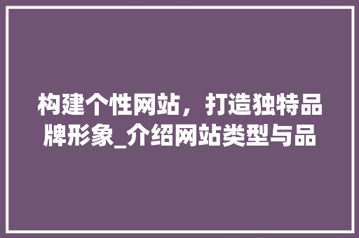 构建个性网站，打造独特品牌形象_介绍网站类型与品牌塑造之路 构建个性网站，打造独特品牌形象_介绍网站类型与品牌塑造之路 必应SEO