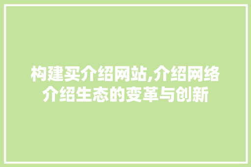 构建买介绍网站,介绍网络介绍生态的变革与创新 构建买介绍网站,介绍网络介绍生态的变革与创新 神马SEO