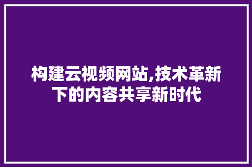 构建云视频网站,技术革新下的内容共享新时代 构建云视频网站,技术革新下的内容共享新时代 百度SEO