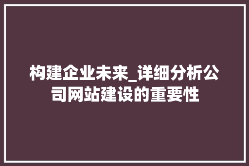 构建企业未来_详细分析公司网站建设的重要性 构建企业未来_详细分析公司网站建设的重要性 搜狗SEO