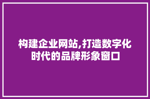 构建企业网站,打造数字化时代的品牌形象窗口 构建企业网站,打造数字化时代的品牌形象窗口 必应SEO