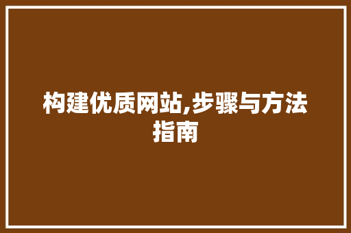 构建优质网站,步骤与方法指南 构建优质网站,步骤与方法指南 必应SEO