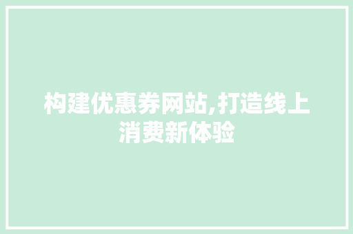 构建优惠券网站,打造线上消费新体验 构建优惠券网站,打造线上消费新体验 搜狗SEO