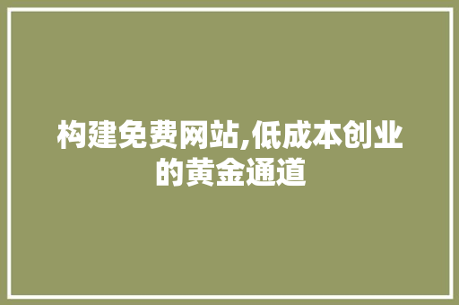 构建免费网站,低成本创业的黄金通道 构建免费网站,低成本创业的黄金通道 搜狗SEO