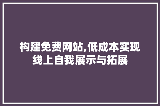 构建免费网站,低成本实现线上自我展示与拓展 构建免费网站,低成本实现线上自我展示与拓展 网站建设公司