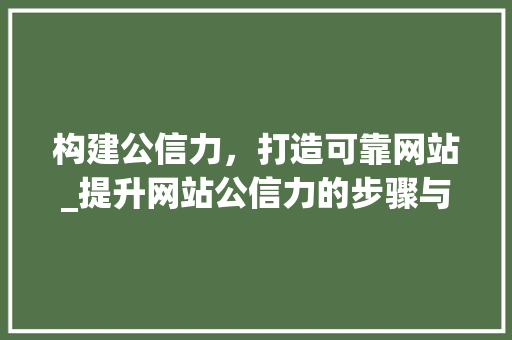构建公信力，打造可靠网站_提升网站公信力的步骤与方法 构建公信力，打造可靠网站_提升网站公信力的步骤与方法 百度SEO