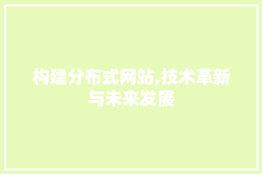 构建分布式网站,技术革新与未来发展 构建分布式网站,技术革新与未来发展 必应SEO