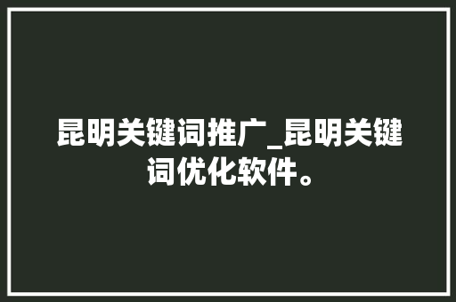 昆明关键词推广_昆明关键词优化软件。