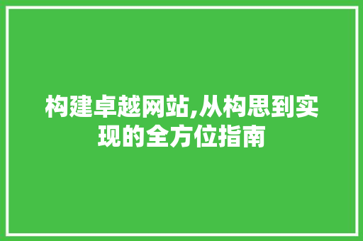构建卓越网站,从构思到实现的全方位指南 构建卓越网站,从构思到实现的全方位指南 必应SEO