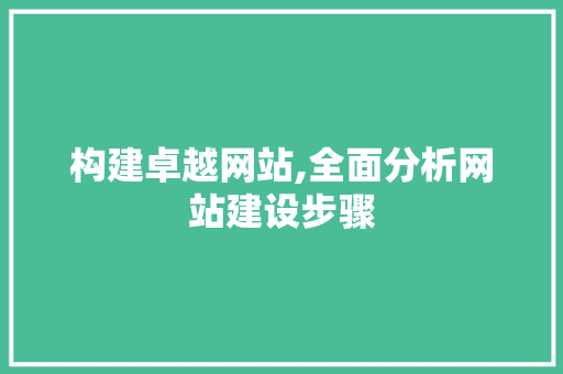 构建卓越网站,全面分析网站建设步骤 构建卓越网站,全面分析网站建设步骤 网站建设公司
