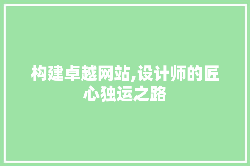 构建卓越网站,设计师的匠心独运之路 构建卓越网站,设计师的匠心独运之路 必应SEO