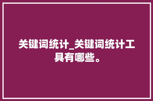关键词统计_关键词统计工具有哪些。