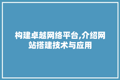构建卓越网络平台,介绍网站搭建技术与应用 构建卓越网络平台,介绍网站搭建技术与应用 百度SEO