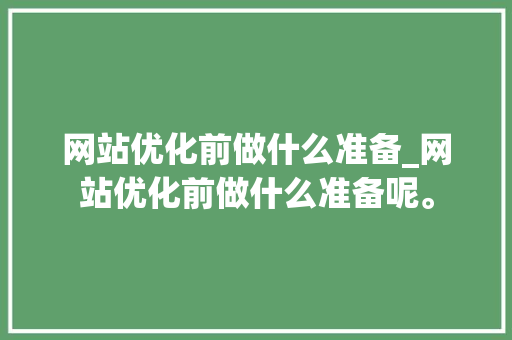 网站优化前做什么准备_网站优化前做什么准备呢。 网站优化前做什么准备_网站优化前做什么准备呢。 搜狗SEO