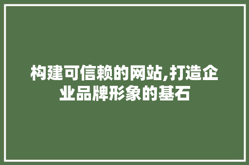 构建可信赖的网站,打造企业品牌形象的基石 构建可信赖的网站,打造企业品牌形象的基石 搜狗SEO
