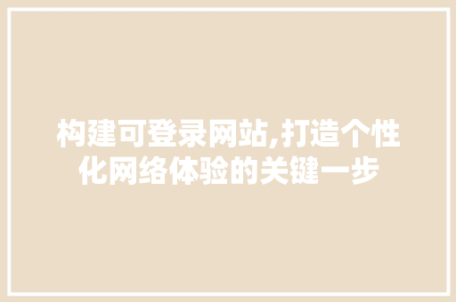 构建可登录网站,打造个性化网络体验的关键一步