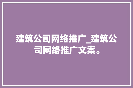 建筑公司网络推广_建筑公司网络推广文案。 建筑公司网络推广_建筑公司网络推广文案。 网站建设公司