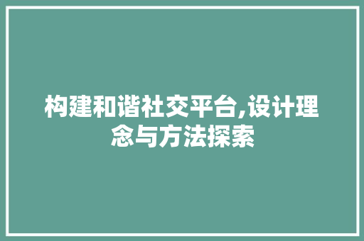 构建和谐社交平台,设计理念与方法探索