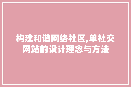 构建和谐网络社区,单社交网站的设计理念与方法 构建和谐网络社区,单社交网站的设计理念与方法 SEO关键词