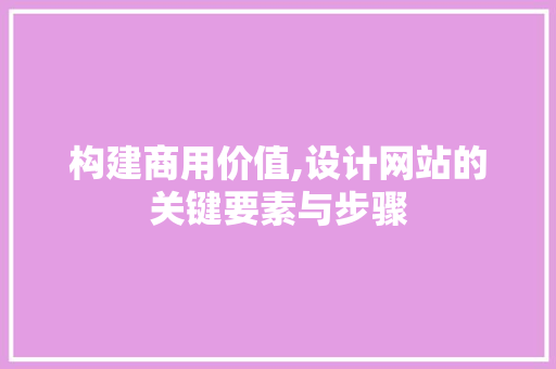构建商用价值,设计网站的关键要素与步骤