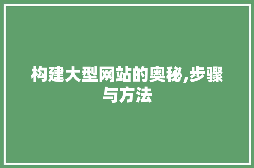 构建大型网站的奥秘,步骤与方法 构建大型网站的奥秘,步骤与方法 神马SEO