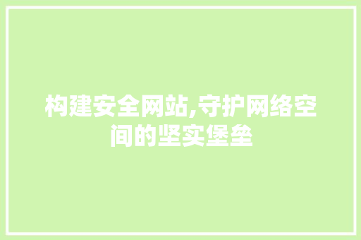 构建安全网站,守护网络空间的坚实堡垒 构建安全网站,守护网络空间的坚实堡垒 SEO关键词