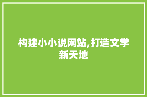 构建小小说网站,打造文学新天地 构建小小说网站,打造文学新天地 SEO关键词