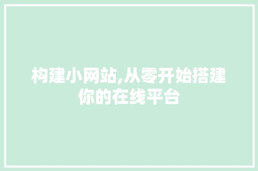 构建小网站,从零开始搭建你的在线平台 构建小网站,从零开始搭建你的在线平台 搜狗SEO