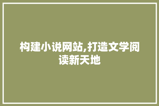 构建小说网站,打造文学阅读新天地 构建小说网站,打造文学阅读新天地 SEO关键词