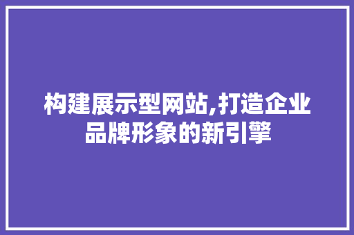 构建展示型网站,打造企业品牌形象的新引擎 构建展示型网站,打造企业品牌形象的新引擎 网站建设公司