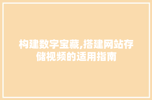 构建数字宝藏,搭建网站存储视频的适用指南