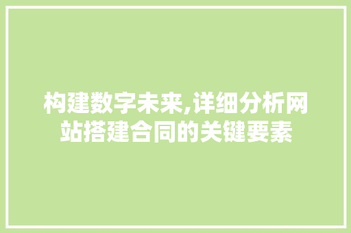构建数字未来,详细分析网站搭建合同的关键要素 构建数字未来,详细分析网站搭建合同的关键要素 SEO关键词