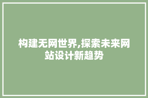 构建无网世界,探索未来网站设计新趋势 构建无网世界,探索未来网站设计新趋势 百度SEO