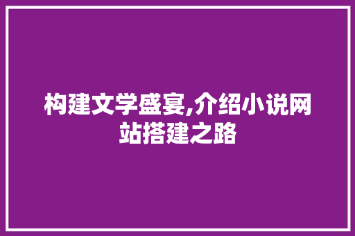 构建文学盛宴,介绍小说网站搭建之路 构建文学盛宴,介绍小说网站搭建之路 神马SEO