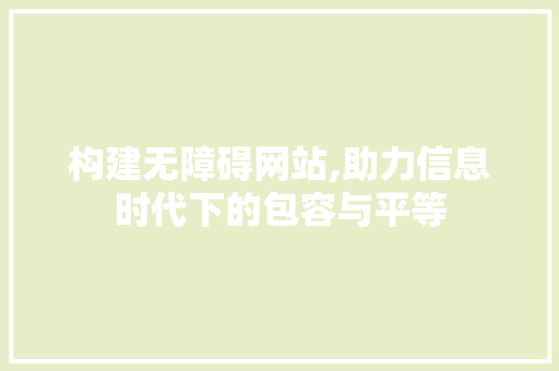 构建无障碍网站,助力信息时代下的包容与平等 构建无障碍网站,助力信息时代下的包容与平等 SEO关键词