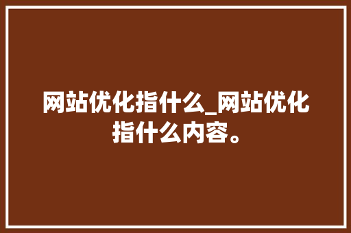 网站优化指什么_网站优化指什么内容。 网站优化指什么_网站优化指什么内容。 必应SEO