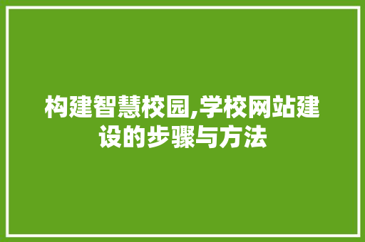 构建智慧校园,学校网站建设的步骤与方法