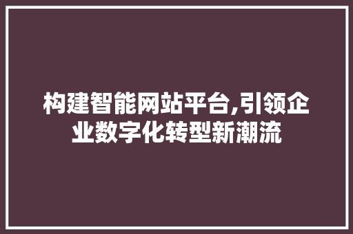 构建智能网站平台,引领企业数字化转型新潮流 构建智能网站平台,引领企业数字化转型新潮流 SEO关键词