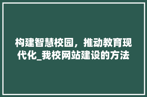 构建智慧校园，推动教育现代化_我校网站建设的方法与探索 构建智慧校园，推动教育现代化_我校网站建设的方法与探索 必应SEO