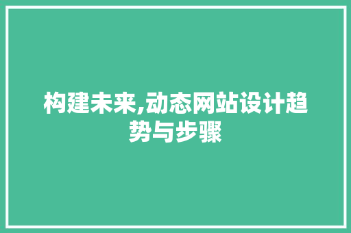 构建未来,动态网站设计趋势与步骤 构建未来,动态网站设计趋势与步骤 神马SEO