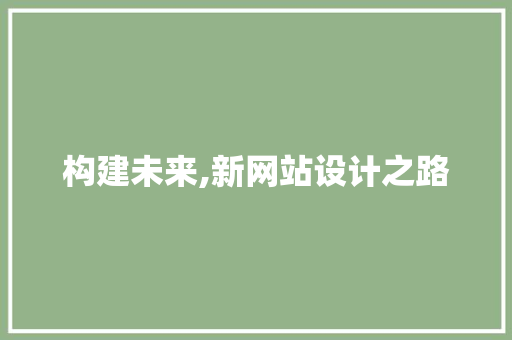 构建未来,新网站设计之路 构建未来,新网站设计之路 必应SEO