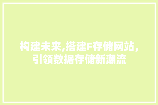 构建未来,搭建F存储网站，引领数据存储新潮流