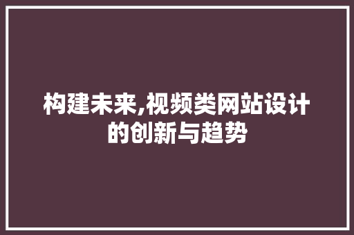 构建未来,视频类网站设计的创新与趋势 构建未来,视频类网站设计的创新与趋势 SEO关键词