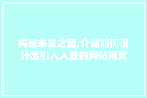 构建未来之窗,介绍如何设计出引人入胜的网站网页 构建未来之窗,介绍如何设计出引人入胜的网站网页 SEO关键词