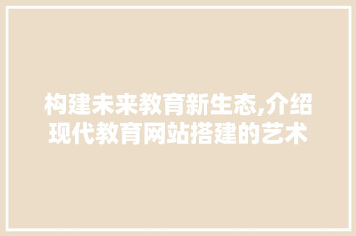 构建未来教育新生态,介绍现代教育网站搭建的艺术 构建未来教育新生态,介绍现代教育网站搭建的艺术 神马SEO