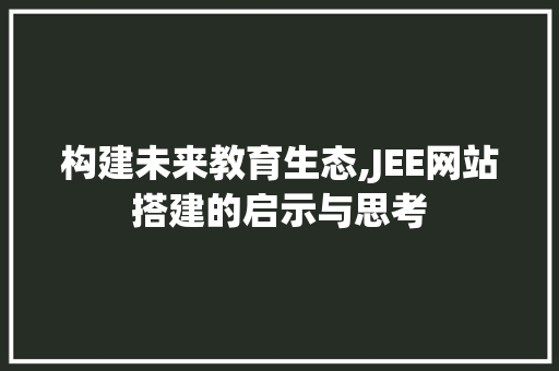 构建未来教育生态,JEE网站搭建的启示与思考 构建未来教育生态,JEE网站搭建的启示与思考 神马SEO