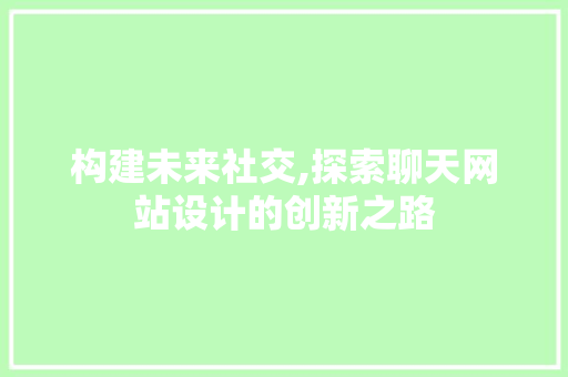 构建未来社交,探索聊天网站设计的创新之路 构建未来社交,探索聊天网站设计的创新之路 必应SEO