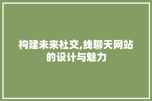 构建未来社交,线聊天网站的设计与魅力