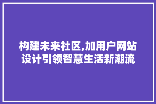 构建未来社区,加用户网站设计引领智慧生活新潮流 构建未来社区,加用户网站设计引领智慧生活新潮流 SEO关键词
