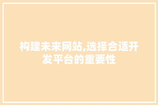 构建未来网站,选择合适开发平台的重要性 构建未来网站,选择合适开发平台的重要性 必应SEO
